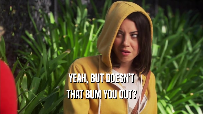 YEAH, BUT DOESN'T THAT BUM YOU OUT? 