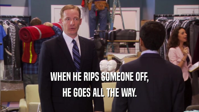 WHEN HE RIPS SOMEONE OFF, HE GOES ALL THE WAY. 