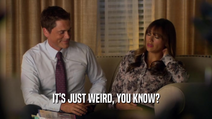 IT'S JUST WEIRD, YOU KNOW?  