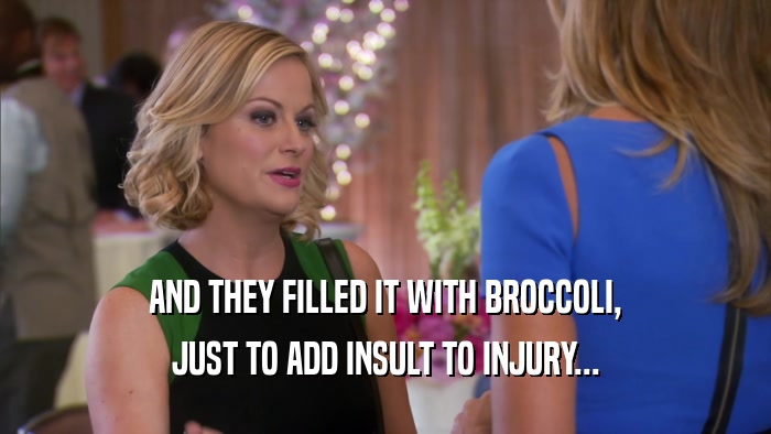 AND THEY FILLED IT WITH BROCCOLI, JUST TO ADD INSULT TO INJURY... 