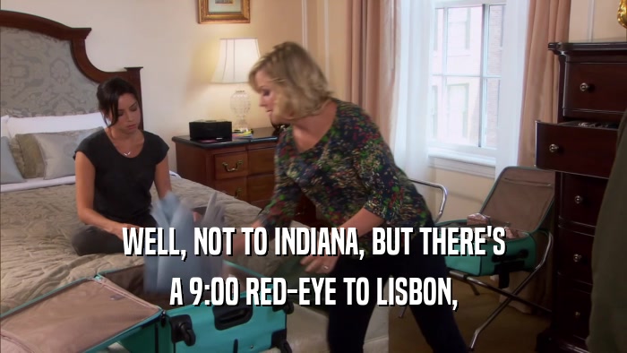 WELL, NOT TO INDIANA, BUT THERE'S A 9:00 RED-EYE TO LISBON, 