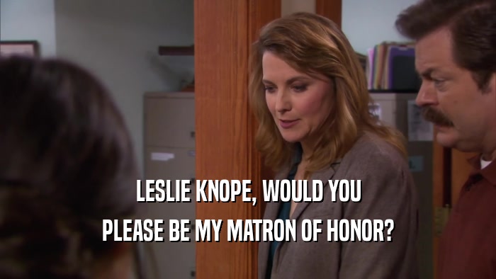 LESLIE KNOPE, WOULD YOU PLEASE BE MY MATRON OF HONOR? 