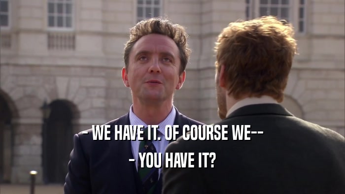 - WE HAVE IT. OF COURSE WE-- - YOU HAVE IT? 