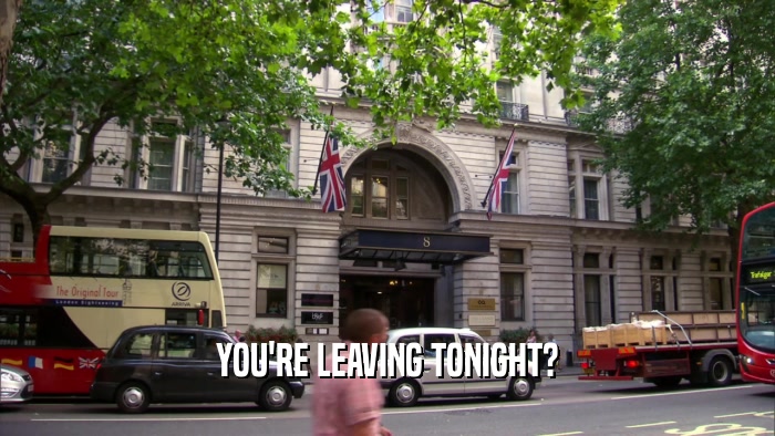 YOU'RE LEAVING TONIGHT?  