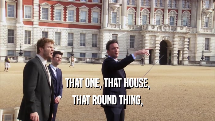THAT ONE, THAT HOUSE, THAT ROUND THING, 