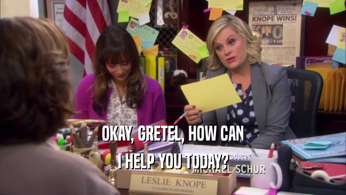 OKAY, GRETEL, HOW CAN I HELP YOU TODAY? 