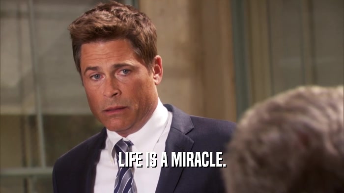 LIFE IS A MIRACLE.  