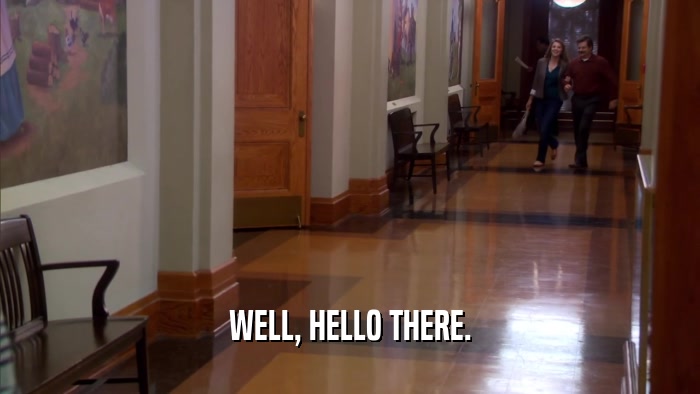 WELL, HELLO THERE.  