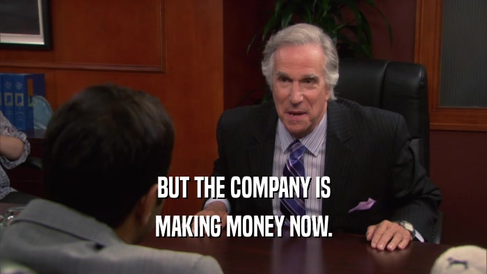 BUT THE COMPANY IS MAKING MONEY NOW. 