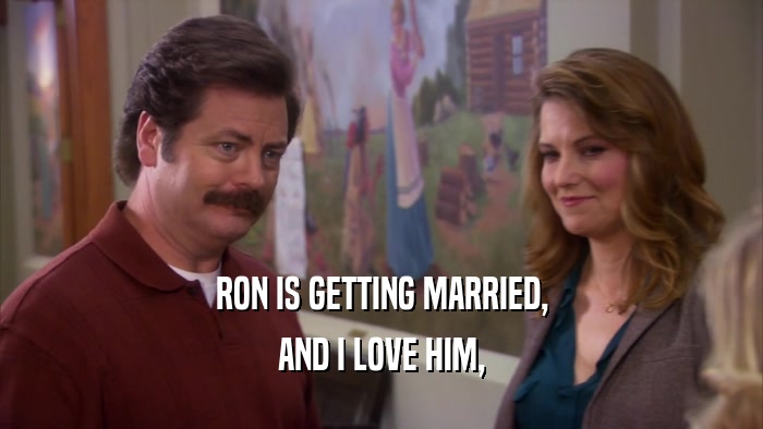RON IS GETTING MARRIED,
 AND I LOVE HIM,
 