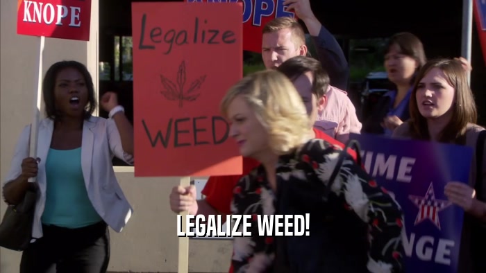 LEGALIZE WEED!  