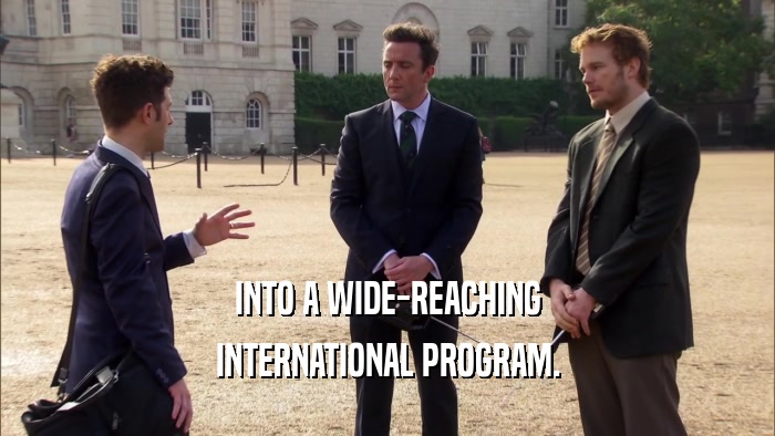 INTO A WIDE-REACHING INTERNATIONAL PROGRAM. 