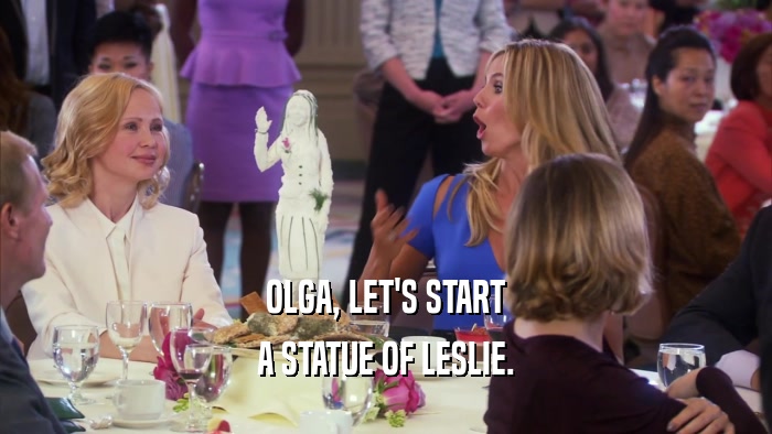 OLGA, LET'S START A STATUE OF LESLIE. 