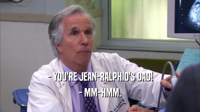 - YOU'RE JEAN-RALPHIO'S DAD! - MM-HMM. 