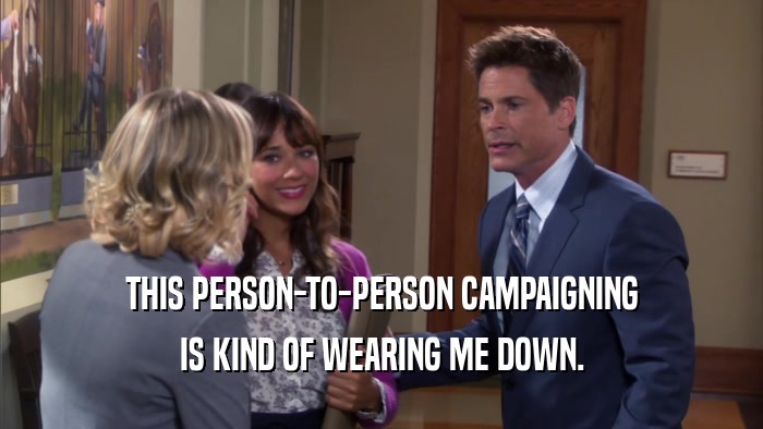THIS PERSON-TO-PERSON CAMPAIGNING IS KIND OF WEARING ME DOWN. 