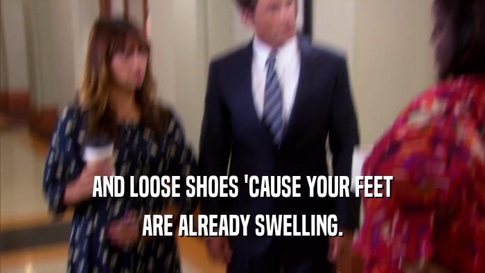 AND LOOSE SHOES 'CAUSE YOUR FEET ARE ALREADY SWELLING. 