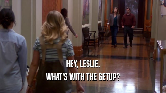 HEY, LESLIE. WHAT'S WITH THE GETUP? 