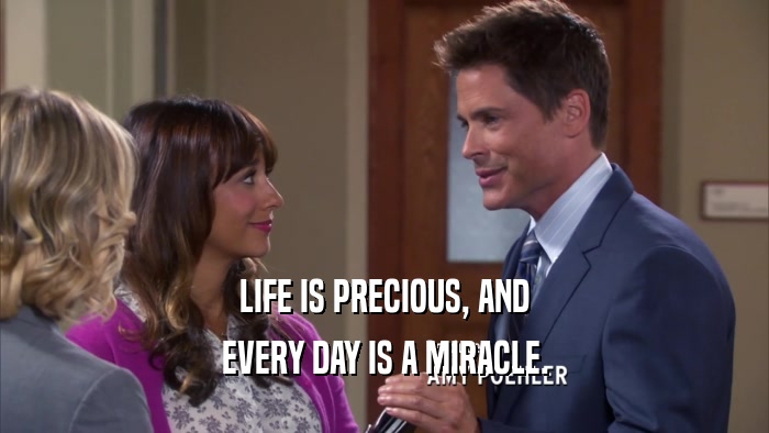LIFE IS PRECIOUS, AND EVERY DAY IS A MIRACLE. 