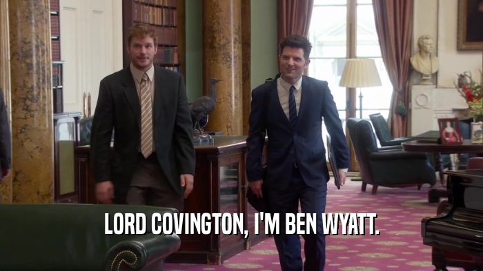 LORD COVINGTON, I'M BEN WYATT.  