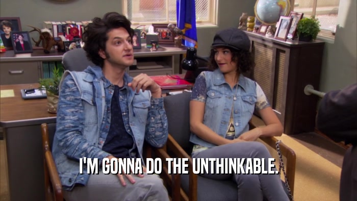 I'M GONNA DO THE UNTHINKABLE.  
