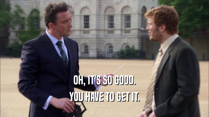OH, IT'S SO GOOD. YOU HAVE TO GET IT. 