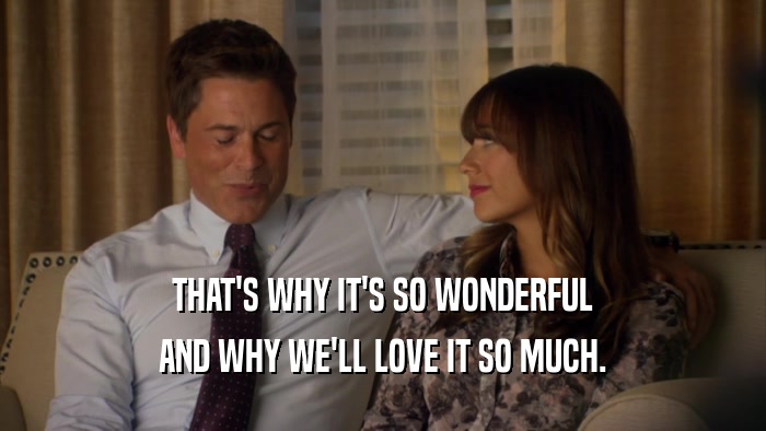 THAT'S WHY IT'S SO WONDERFUL AND WHY WE'LL LOVE IT SO MUCH. 