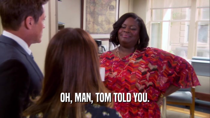 OH, MAN, TOM TOLD YOU.  