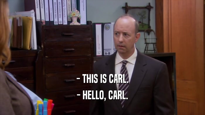 - THIS IS CARL.
 - HELLO, CARL.
 