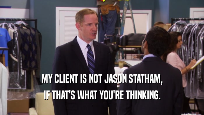 MY CLIENT IS NOT JASON STATHAM, IF THAT'S WHAT YOU'RE THINKING. 