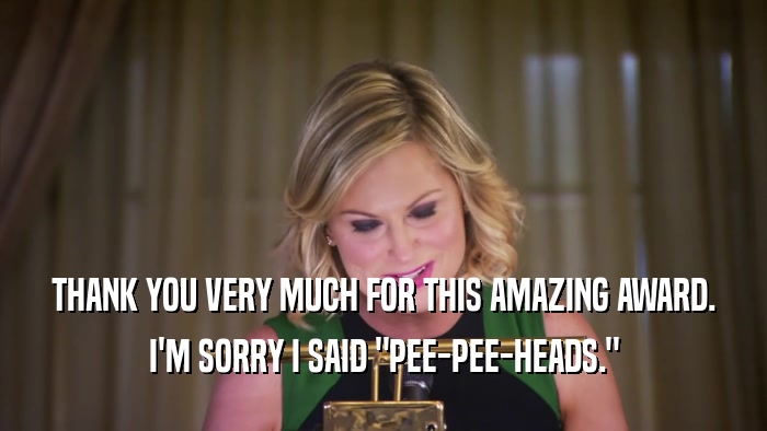 THANK YOU VERY MUCH FOR THIS AMAZING AWARD. I'M SORRY I SAID 