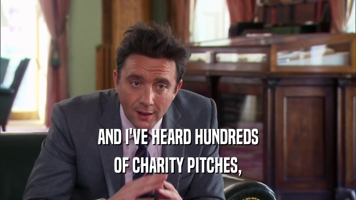 AND I'VE HEARD HUNDREDS OF CHARITY PITCHES, 