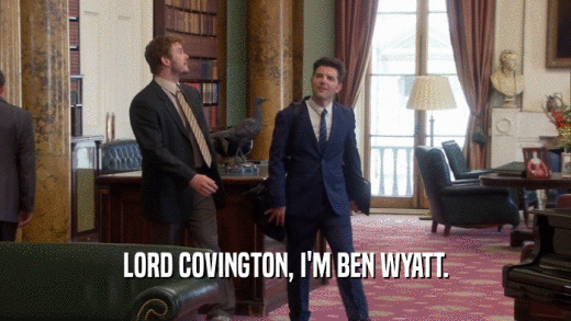 LORD COVINGTON, I'M BEN WYATT.  