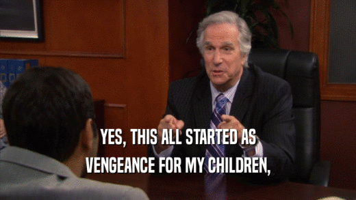 YES, THIS ALL STARTED AS VENGEANCE FOR MY CHILDREN, 