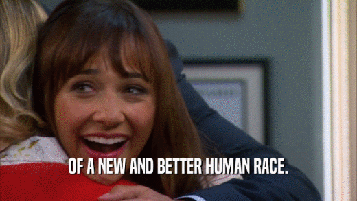 OF A NEW AND BETTER HUMAN RACE.  