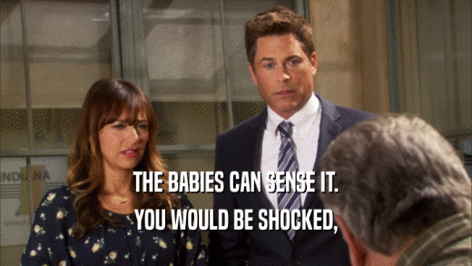 THE BABIES CAN SENSE IT. YOU WOULD BE SHOCKED, 