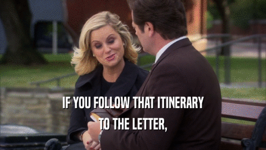 IF YOU FOLLOW THAT ITINERARY
 TO THE LETTER,
 
