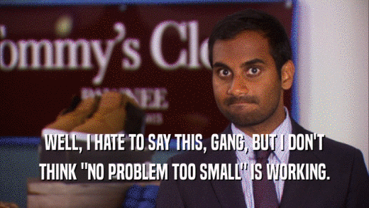 WELL, I HATE TO SAY THIS, GANG, BUT I DON'T THINK 