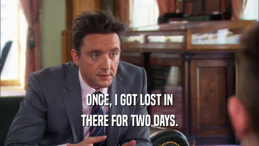 ONCE, I GOT LOST IN THERE FOR TWO DAYS. 