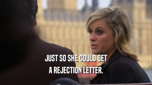 JUST SO SHE COULD GET A REJECTION LETTER. 