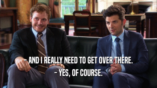 - AND I REALLY NEED TO GET OVER THERE. - YES, OF COURSE. 