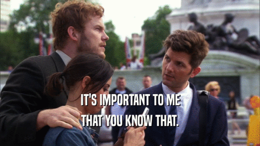 IT'S IMPORTANT TO ME THAT YOU KNOW THAT. 