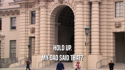 HOLD UP. MY DAD SAID THAT? 