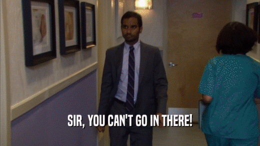 SIR, YOU CAN'T GO IN THERE!  