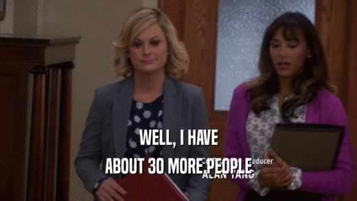 WELL, I HAVE ABOUT 30 MORE PEOPLE 