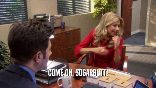 COME ON, SUGARBUTT!  