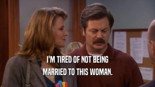 I'M TIRED OF NOT BEING MARRIED TO THIS WOMAN. 