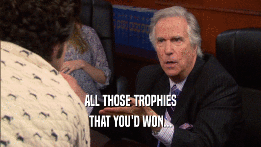 ALL THOSE TROPHIES THAT YOU'D WON... 