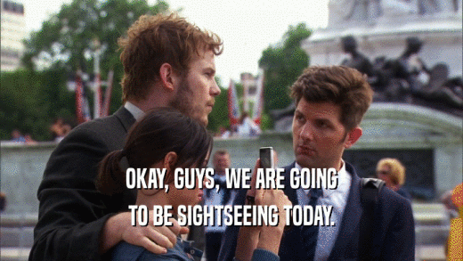OKAY, GUYS, WE ARE GOING TO BE SIGHTSEEING TODAY. 