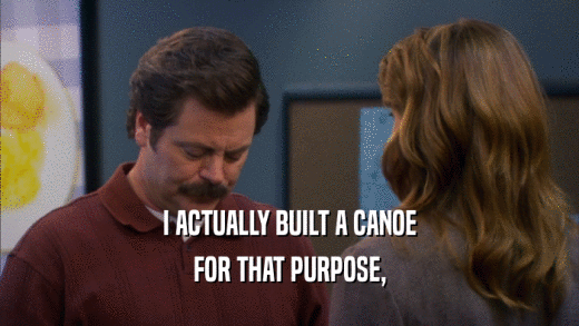 I ACTUALLY BUILT A CANOE FOR THAT PURPOSE, 