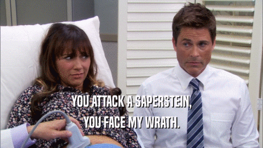YOU ATTACK A SAPERSTEIN, YOU FACE MY WRATH. 